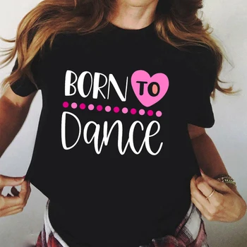 Svetelný dámske Tričko Harajuku Narodil Tancovať T Shirt Móde 90. rokov Dievča Tancuje Balet Tee Tričko Femme Oblečenie Žien T-shirt Topy